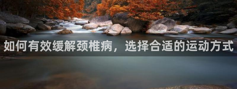 678体育知识：如何有效缓解颈椎病，选择合适的运动方式
