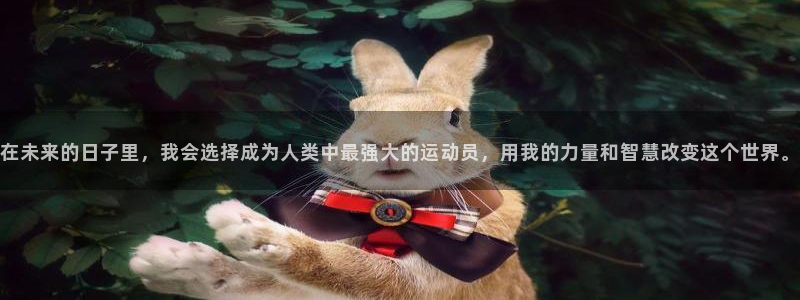 678体育：在未来的日子里，我会选择成为人类中最强大的运动员，用我的力量和智慧改变这个世界。