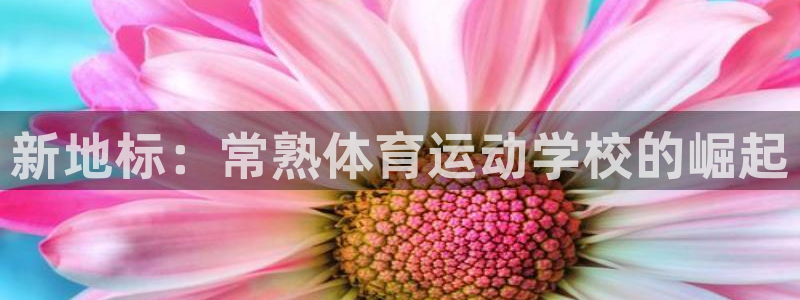 678体育知识：新地标：常熟体育运动学校的崛起