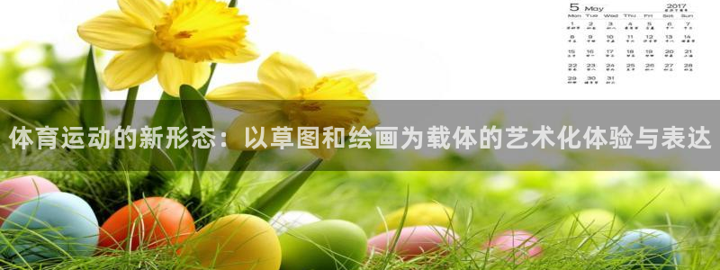 皇冠678体育：体育运动的新形态：以草图和绘画为载体的艺术化体验与表达