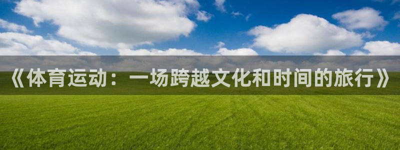 678体育app：《体育运动：一场跨越文化和时间的旅行》