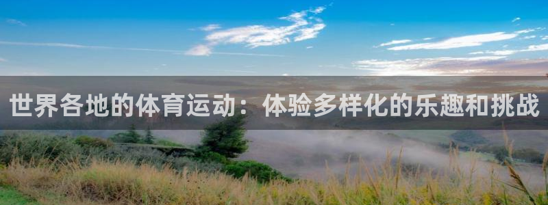 678体育官网下载：世界各地的体育运动：体验多样化的乐趣和挑战